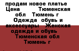 продам новое платье › Цена ­ 800 - Тюменская обл., Тюмень г. Одежда, обувь и аксессуары » Женская одежда и обувь   . Тюменская обл.,Тюмень г.